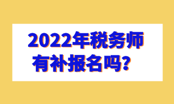 2022年稅務(wù)師有補(bǔ)報(bào)名嗎？