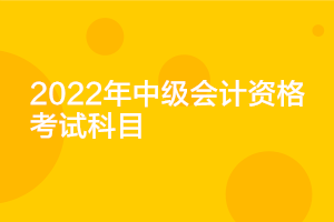 江蘇2022中級會計考試科目你知道嗎？