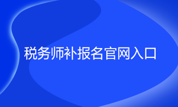 稅務(wù)師補報名官網(wǎng)入口