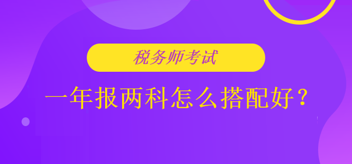 稅務(wù)師考試一年報(bào)兩科怎么搭配好？