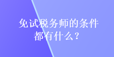 免試稅務(wù)師的條件都有什么？