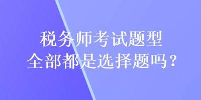 稅務師考試題型全部都是選擇題嗎？