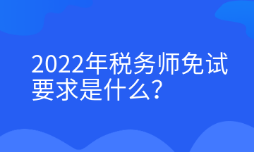 2022年稅務(wù)師免試要求是什么？