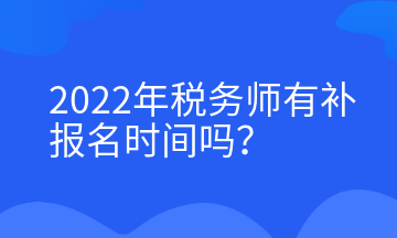 2022年稅務(wù)師有補(bǔ)報名時間嗎