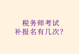 稅務(wù)師考試 補報名有幾次？