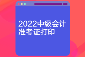 山東2022年會計(jì)中級準(zhǔn)考證什么時(shí)候可以打印？