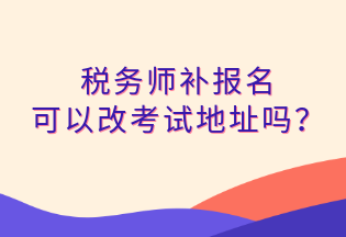 稅務師補報名 可以改考試地址嗎？