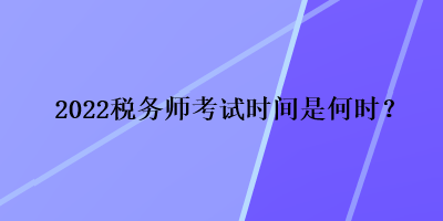 2022稅務(wù)師考試時(shí)間是何時(shí)？