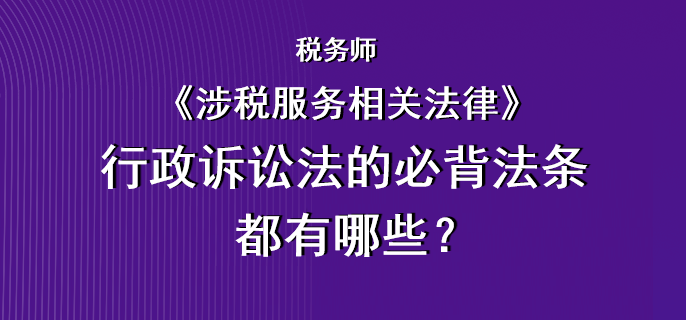 稅務(wù)師《涉稅服務(wù)相關(guān)法律》行政訴訟法的必背法條都有哪些？