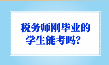 稅務(wù)師剛畢業(yè)的 學(xué)生能考嗎？