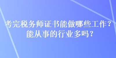 考完稅務(wù)師證書能做哪些工作？能從事的行業(yè)多嗎？