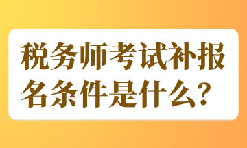 稅務(wù)師考試補(bǔ)報(bào)名條件是什么？