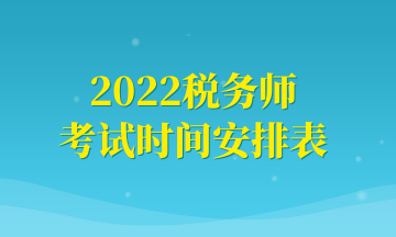 2022稅務(wù)師 考試時間安排表 (1)