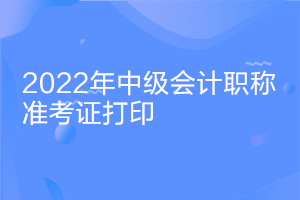 湖南2022中級會計準(zhǔn)考證打印時間