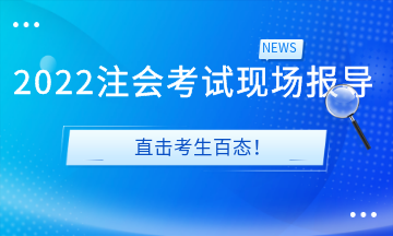 2022注會考試現(xiàn)場報導(dǎo)&直擊考生百態(tài)！