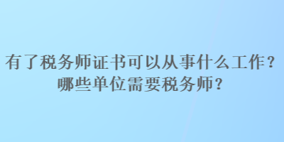 有了稅務(wù)師證書(shū)可以從事什么工作？哪些單位需要稅務(wù)師？