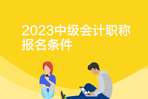 吉林2023年中級(jí)會(huì)計(jì)資格證的報(bào)考條件是什么呢？