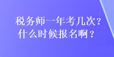 稅務(wù)師一年考幾次?什么時(shí)候報(bào)名??？