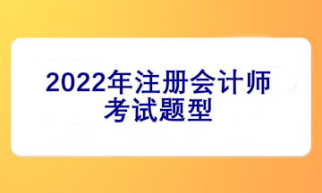 2022注冊會計師考試題型有哪些？