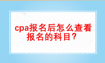 cpa報名后怎么查看自己報名的科目？