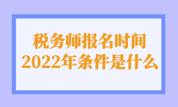 稅務師報名時間 2022年條件是什么