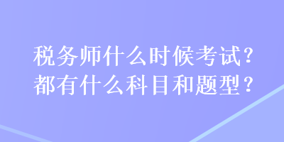 稅務(wù)師什么時(shí)候考試？都有什么科目和題型？