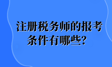 注冊稅務(wù)師的報(bào)考條件有哪些？