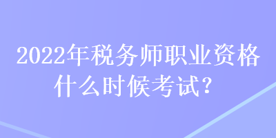 2022年稅務(wù)師職業(yè)資格什么時(shí)候考試？