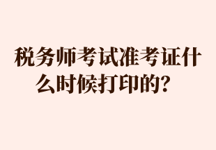 稅務師考試準考證什么時候打印的？