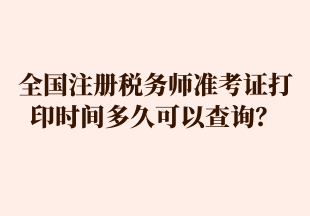 全國注冊(cè)稅務(wù)師準(zhǔn)考證打印時(shí)間多久可以查詢？