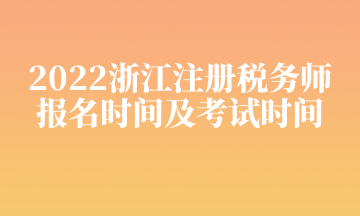 2022浙江注冊(cè)稅務(wù)師 報(bào)名時(shí)間及考試時(shí)間