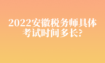 2022安徽稅務師具體 考試時間多長_