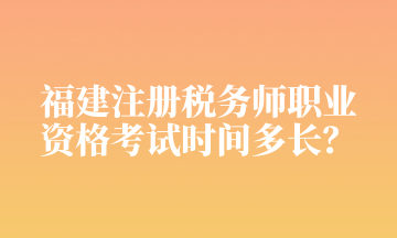 福建注冊(cè)稅務(wù)師職業(yè) 資格考試時(shí)間多長(zhǎng)？