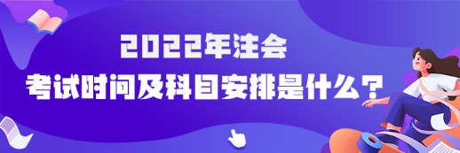 速看！2022年注冊(cè)會(huì)計(jì)師考試時(shí)間及科目安排已確定！