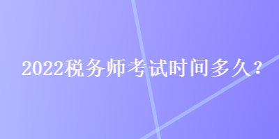 2022稅務師考試時間多久？