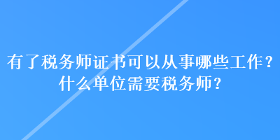 有了稅務(wù)師證書可以從事哪些工作？什么單位需要稅務(wù)師？