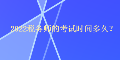 2022稅務(wù)師的考試時間多久？