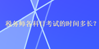 稅務(wù)師各科目考試的時(shí)間多長(zhǎng)？