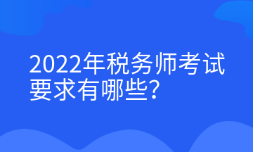 2022年稅務(wù)師考試要求有哪些？