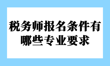 稅務(wù)師報名條件有哪些專業(yè)要求