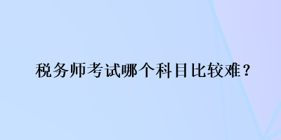 稅務師考試哪個科目比較難？