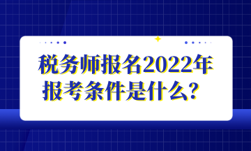 稅務(wù)師報名2022年 報考條件是什么？