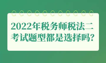 2022年稅務師稅法二考試題型都是選擇嗎？