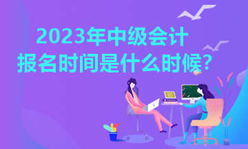 四川2023年中級(jí)會(huì)計(jì)報(bào)名時(shí)間公布了嗎？