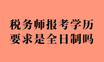 稅務(wù)師報(bào)考學(xué)歷要求是全日制嗎