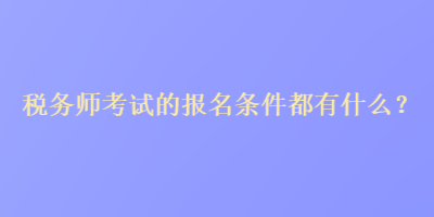 稅務(wù)師考試的報(bào)名條件都有什么？