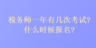 稅務師一年有幾次考試？什么時候報名？