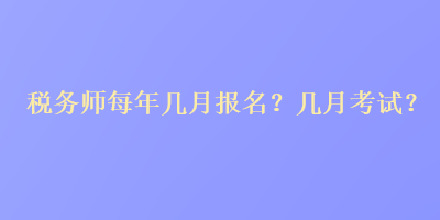 稅務師每年幾月報名？幾月考試？