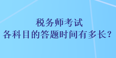 稅務(wù)師考試各科目的答題時(shí)間有多長？