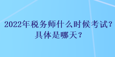 2022年稅務(wù)師什么時候考試？具體是哪天？